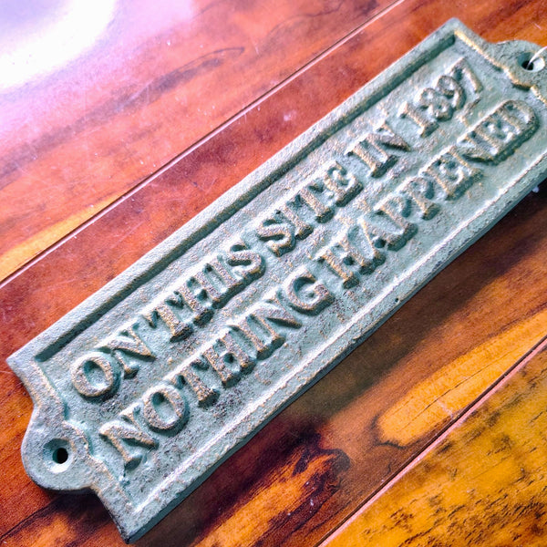 Rustic Cast Iron On This Site In 1897 Nothing Happened Wall Plaque Sign 9 inch