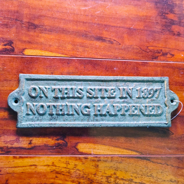 Rustic Cast Iron On This Site In 1897 Nothing Happened Wall Plaque Sign 9 inch